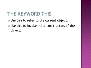  Use   this to refer to the current object.
 Usethis to invoke other constructors of the
 object.
 