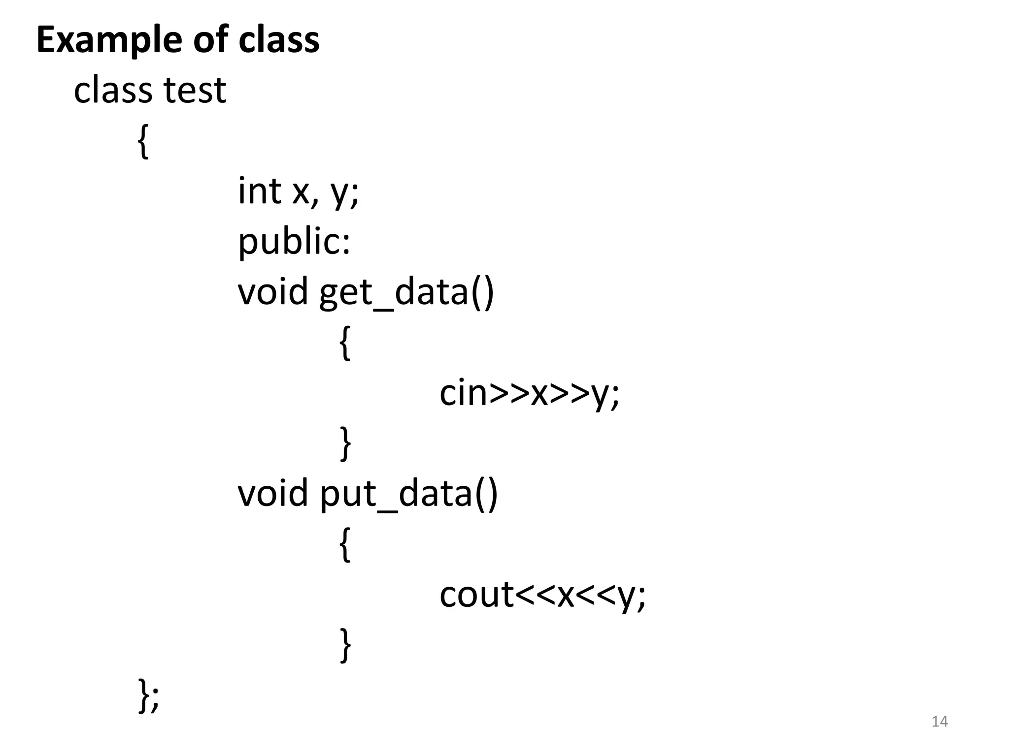 Example of class
class test
{
int x, y;
public:
void get_data()
{
cin>>x>>y;
}
void put_data()
{
cout<<x<<y;
}
}; 14
 