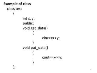 Example of class
class test
{
int x, y;
public:
void get_data()
{
cin>>x>>y;
}
void put_data()
{
cout<<x<<y;
}
}; 14
 