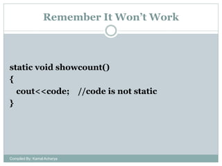 Remember It Won’t Work

static void showcount()
{
cout<<code; //code is not static
}

Compiled By: Kamal Acharya

 
