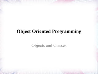 Object Oriented Programming
Objects and Classes
 