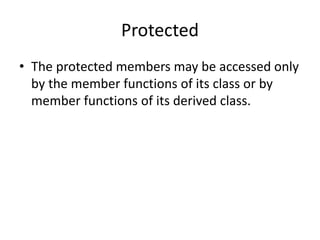 Protected
• The protected members may be accessed only
by the member functions of its class or by
member functions of its derived class.
 