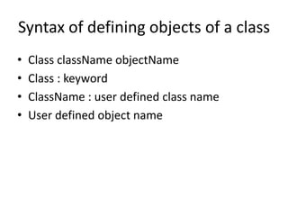 Syntax of defining objects of a class
• Class className objectName
• Class : keyword
• ClassName : user defined class name
• User defined object name
 