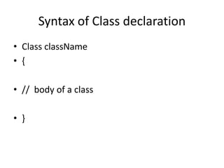 Syntax of Class declaration
• Class className
• {
• // body of a class
• }
 