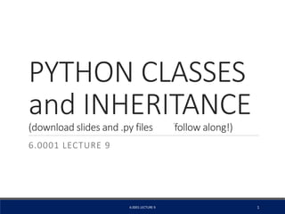 PYTHON CLASSES
and INHERITANCE
(download slides and .py files ĂŶĚfollow along!)
6.0001 LECTURE 9
6.0001 LECTURE 9 1
 