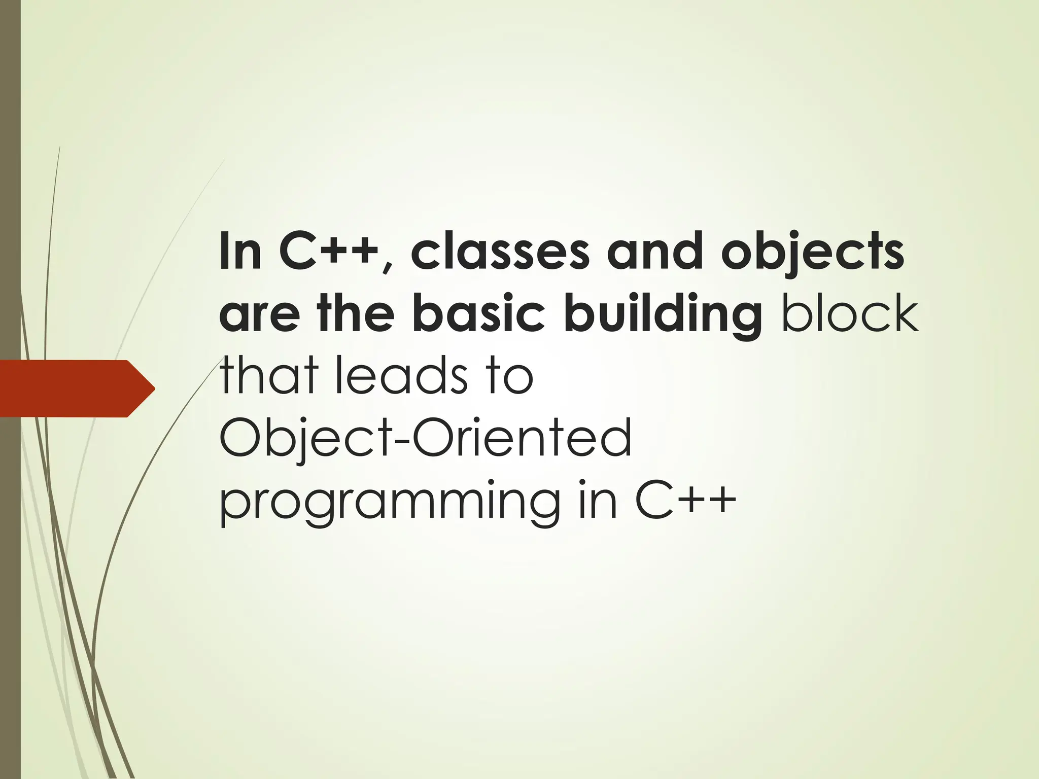 In C++, classes and objects
are the basic building block
that leads to
Object-Oriented
programming in C++
 