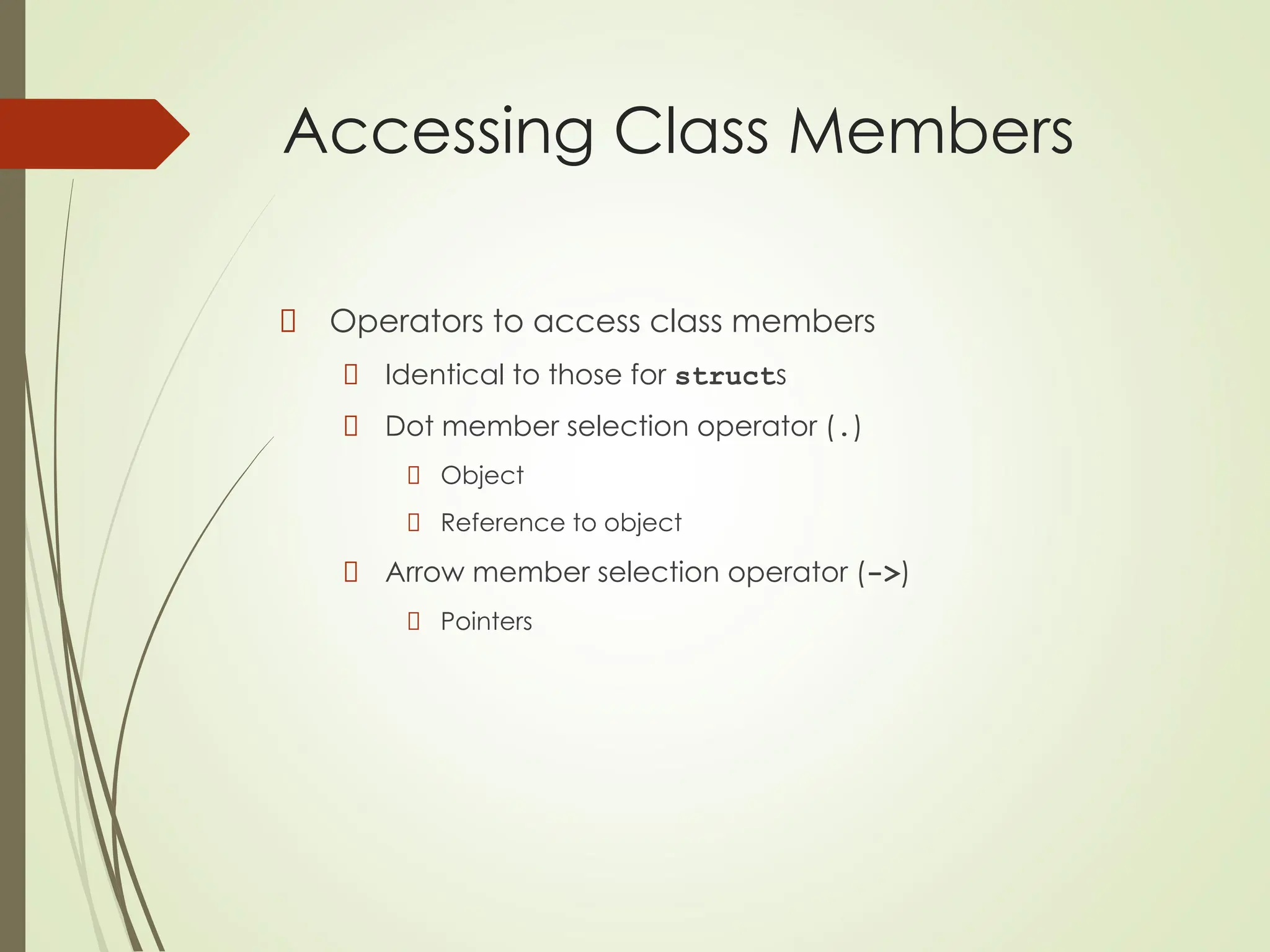 Accessing Class Members
Operators to access class members
Identical to those for structs
Dot member selection operator (.)
Object
Reference to object
Arrow member selection operator (->)
Pointers
 