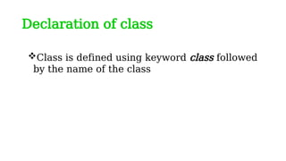 Declaration of class
Class is defined using keyword class followed
by the name of the class
 