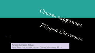 Amaia Iturraspe Bellver
Curs Inverteix la teva classe. Flipped classroom 2018
 