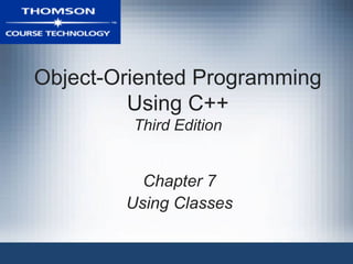 Object-Oriented Programming
         Using C++
         Third Edition


          Chapter 7
        Using Classes
 