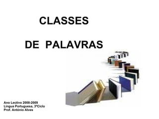 CLASSES    DE  PALAVRAS Ano Lectivo 2008-2009 Língua Portuguesa, 3ºCiclo Prof. António Alves 