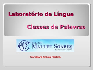 Laboratório da Língua

     Classes de Palavras




      Professora Shênia Martins.
 