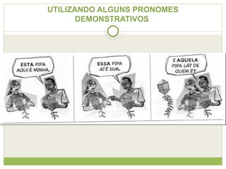 UTILIZANDO ALGUNS PRONOMES
DEMONSTRATIVOS
 