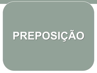 PREPOSIÇÃO
 