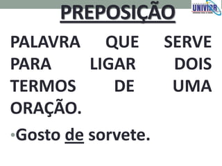 PREPOSIÇÃO
PALAVRA QUE SERVE
PARA LIGAR DOIS
TERMOS DE UMA
ORAÇÃO.
•Gosto de sorvete.
 