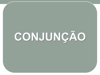 CONJUNÇÃO
 
