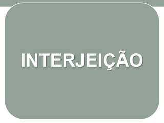 INTERJEIÇÃO
 
