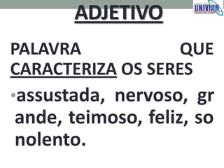 ADJETIVO
PALAVRA QUE
CARACTERIZA OS SERES
•assustada, nervoso, gr
ande, teimoso, feliz, so
nolento.
 
