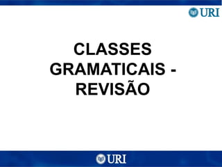 CLASSES
GRAMATICAIS -
REVISÃO
 