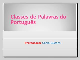 Classes de Palavras do
Português
Professora: Sônia Guedes
 