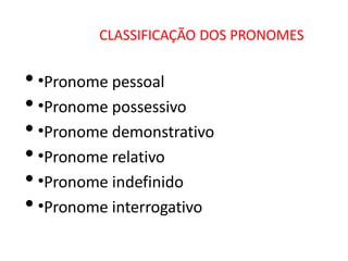 CLASSIFICAÇÃO DOS PRONOMES
• •Pronome pessoal
• •Pronome possessivo
• •Pronome demonstrativo
• •Pronome relativo
• •Pronome indefinido
• •Pronome interrogativo
 