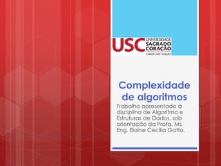 Complexidade
de algoritmos
Trabalho apresentado à
disciplina de Algoritmo e
Estruturas de Dados, sob
orientação da Profa. Ms.
Eng. Elaine Cecília Gatto.
 