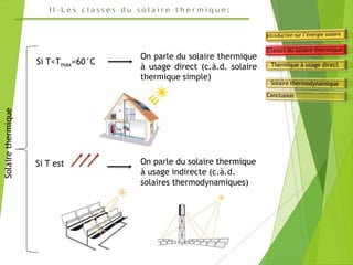 Solairethermique
Si T<Tmax=60°C
On parle du solaire thermique
à usage direct (c.à.d. solaire
thermique simple)
Si T est On parle du solaire thermique
à usage indirecte (c.à.d.
solaires thermodynamiques)
 