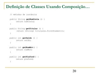 Definição de Classes Usando Composição…
 // métodos de instância

 public String getNumConta () {
      return numConta;
 ...