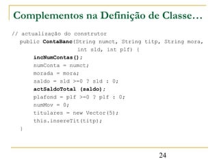 Complementos na Definição de Classe…
// actualização do construtor
   public ContaBanc(String numct, String titp, String m...