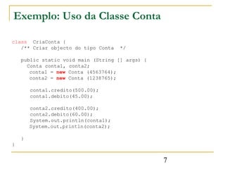 Exemplo: Uso da Classe Conta

class CriaConta {
   /** Criar objecto do tipo Conta    */

    public static void main (Str...