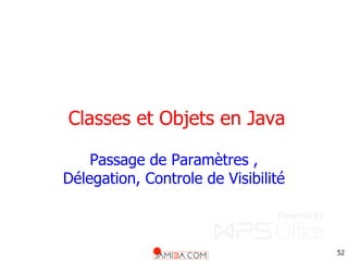 52
Classes et Objets en Java
Passage de Paramètres ,
Délegation, Controle de Visibilité
 