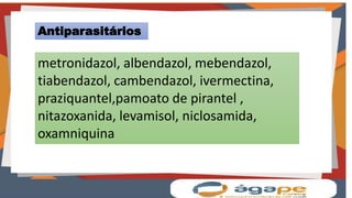 metronidazol, albendazol, mebendazol,
tiabendazol, cambendazol, ivermectina,
praziquantel,pamoato de pirantel ,
nitazoxanida, levamisol, niclosamida,
oxamniquina
Antiparasitários
 