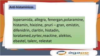 loperamida, allegra, fenergan,polaramine,
histamin, hixizine, pruri – gran, emistin,
difenidrin, claritin, histadin,
loratamed,zyrtec,reactine, alektos,
ebastel, talerc, relestat
Anti-histamínicos
 