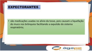 EXPECTORANTES
• são medicações usadas no alívio da tosse, pois causam a liquefação
do muco nos brônquios facilitando a expulsão do sistema
respiratório;
 