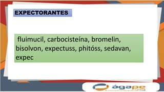 fluimucil, carbocisteína, bromelin,
bisolvon, expectuss, phitóss, sedavan,
expec
EXPECTORANTES
 