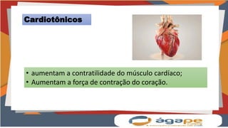 Cardiotônicos
• aumentam a contratilidade do músculo cardíaco;
• Aumentam a força de contração do coração.
 