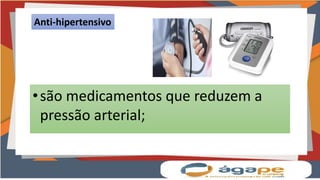 Anti-hipertensivo
•são medicamentos que reduzem a
pressão arterial;
 