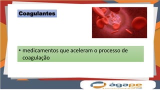Coagulantes
• medicamentos que aceleram o processo de
coagulação
 