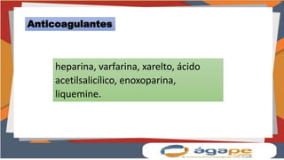 heparina, varfarina, xarelto, ácido
acetilsalicílico, enoxoparina,
liquemine.
Anticoagulantes
 