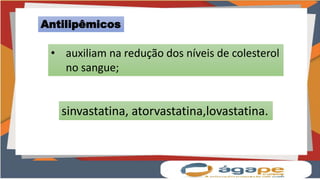 Antilipêmicos
• auxiliam na redução dos níveis de colesterol
no sangue;
sinvastatina, atorvastatina,lovastatina.
 