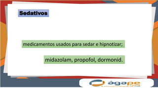 Sedativos
medicamentos usados para sedar e hipnotizar;
midazolam, propofol, dormonid.
 