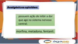 Analgésicosopioides:
 possuem ação de inibir a dor
que age no sistema nervoso
central;
morfina, metadona, fentanil.
 
