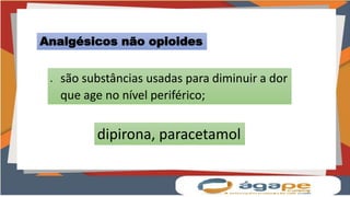 Analgésicos não opioides
 são substâncias usadas para diminuir a dor
que age no nível periférico;
dipirona, paracetamol
 