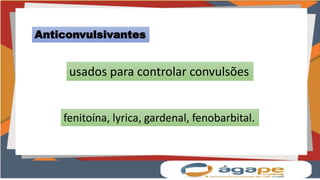 Anticonvulsivantes
usados para controlar convulsões
fenitoína, lyrica, gardenal, fenobarbital.
 
