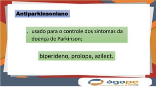 Antiparkinsoniano
 usado para o controle dos sintomas da
doença de Parkinson;
biperideno, prolopa, azilect.
 