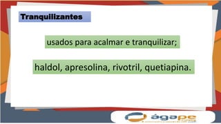 Tranquilizantes
usados para acalmar e tranquilizar;
haldol, apresolina, rivotril, quetiapina.
 