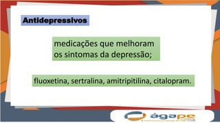 Antidepressivos
medicações que melhoram
os sintomas da depressão;
fluoxetina, sertralina, amitripitilina, citalopram.
 
