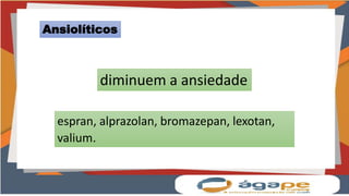 Ansiolíticos
diminuem a ansiedade
espran, alprazolan, bromazepan, lexotan,
valium.
 