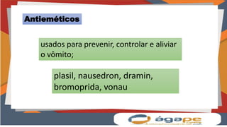 Antieméticos
usados para prevenir, controlar e aliviar
o vômito;
plasil, nausedron, dramin,
bromoprida, vonau
 
