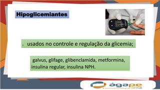 galvus, glifage, glibenclamida, metformina,
insulina regular, insulina NPH.
Hipoglicemiantes
 usados no controle e regulação da glicemia;
 